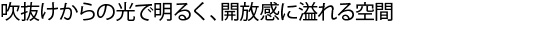 吹抜けからの光で明るく、開放感に溢れる空間