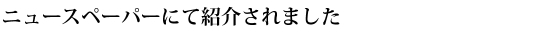 ニュースペーパーにて紹介されました