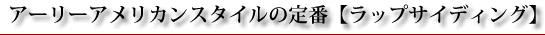 アーリーアメリカンスタイル ラップサイディング