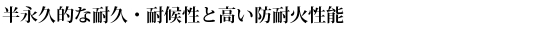 半永久的な耐久・耐候性と高い防耐火性能